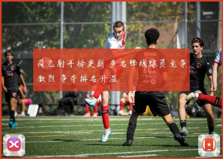 荷乙射手榜更新 多名锋线球员竞争激烈 争夺排名升温