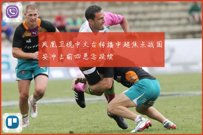 凤凰卫视中文台转播中超焦点战国安冲击前四悬念延续