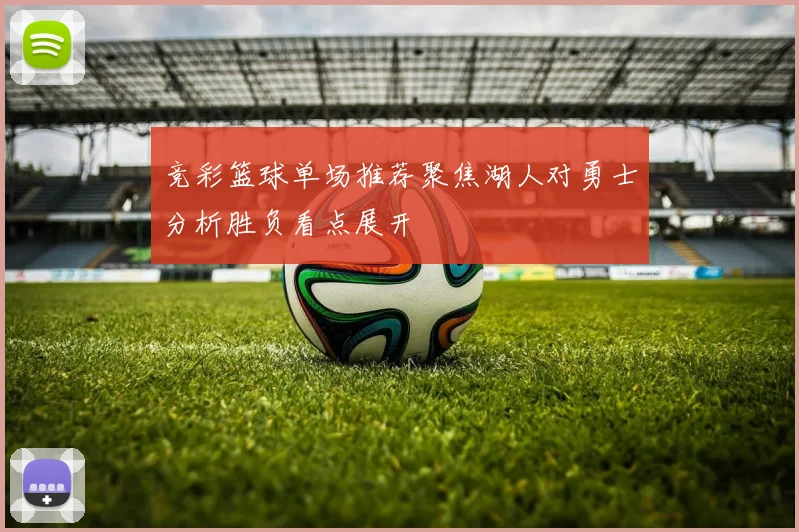 竞彩篮球单场推荐聚焦湖人对勇士分析胜负看点展开