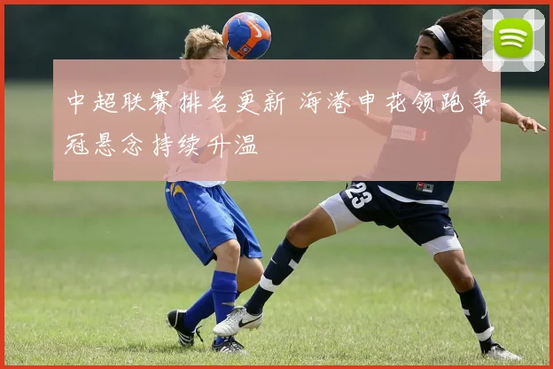 中超联赛排名更新 海港申花领跑争冠悬念持续升温