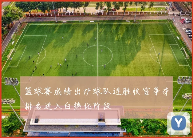 篮球赛成绩出炉球队连胜收官争夺排名进入白热化阶段