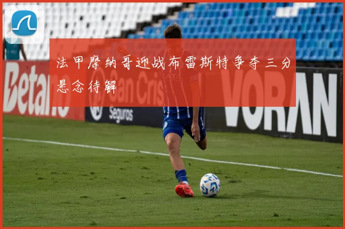 法甲摩纳哥迎战布雷斯特争夺三分悬念待解