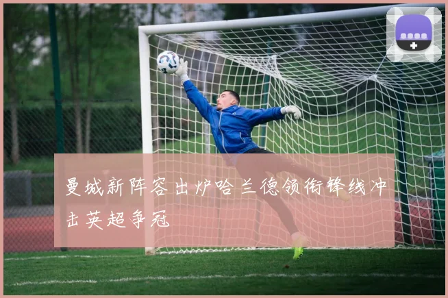 曼城新阵容出炉哈兰德领衔锋线冲击英超争冠