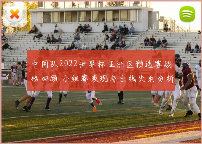 中国队2022世界杯亚洲区预选赛战绩回顾 小组赛表现与出线失利分析