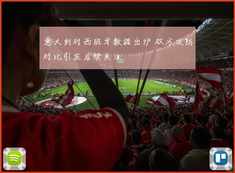 意大利对西班牙数据出炉 双方攻防对比引发后续关注