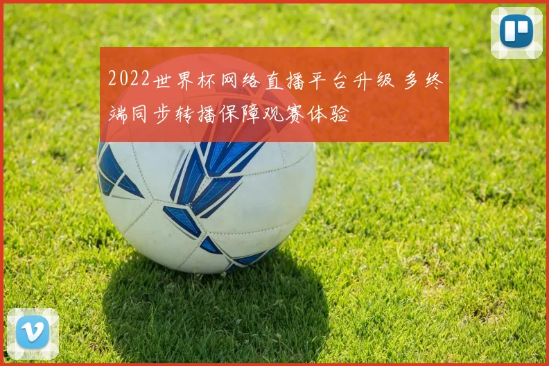 2022世界杯网络直播平台升级 多终端同步转播保障观赛体验