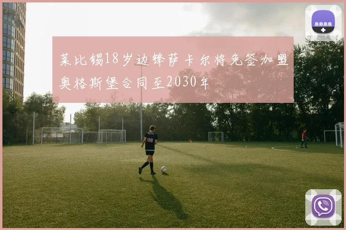 莱比锡18岁边锋萨卡尔将免签加盟奥格斯堡合同至2030年