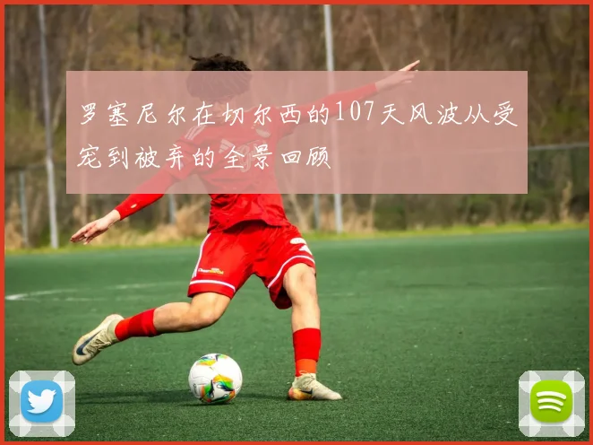 罗塞尼尔在切尔西的107天风波从受宠到被弃的全景回顾