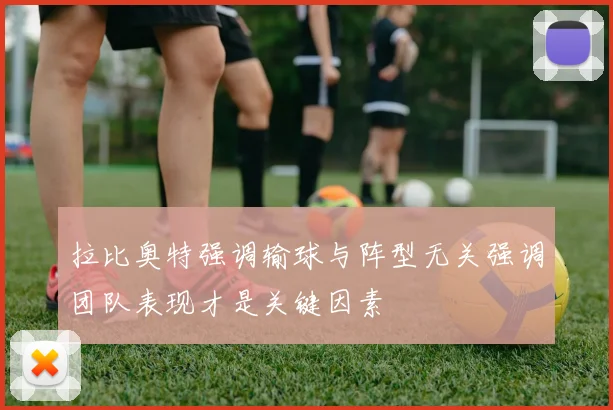 拉比奥特强调输球与阵型无关强调团队表现才是关键因素