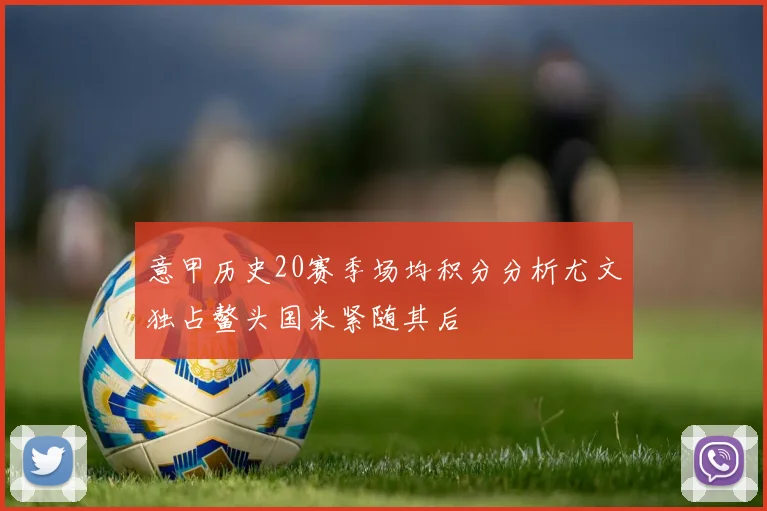 意甲历史20赛季场均积分分析尤文独占鳌头国米紧随其后