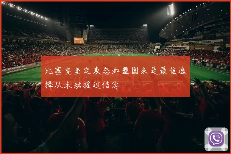 比塞克坚定表态加盟国米是最佳选择从未动摇过信念