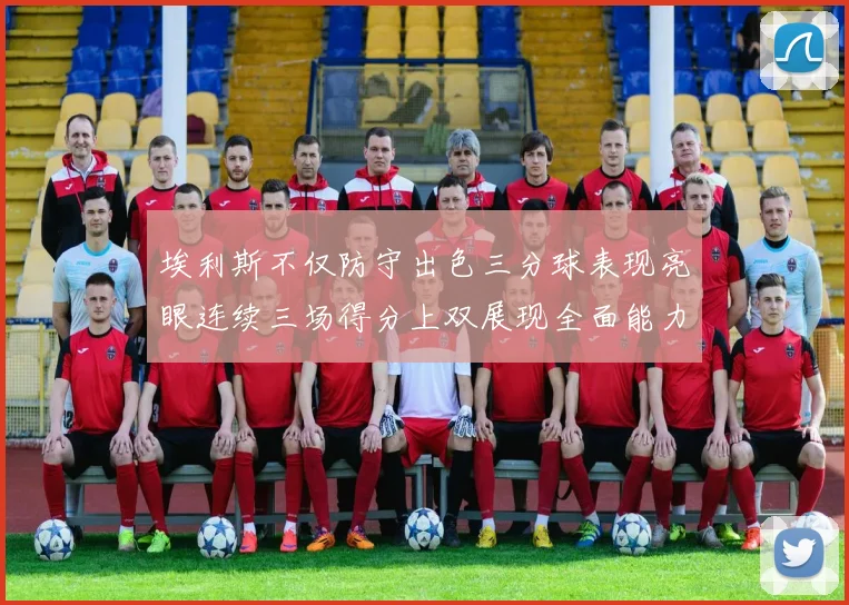 埃利斯不仅防守出色三分球表现亮眼连续三场得分上双展现全面能力