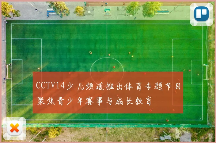 CCTV14少儿频道推出体育专题节目聚焦青少年赛事与成长教育