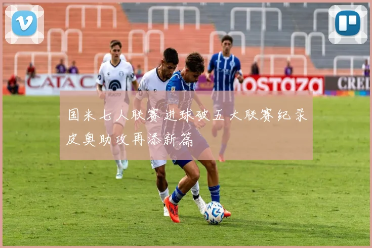 国米七人联赛进球破五大联赛纪录皮奥助攻再添新篇