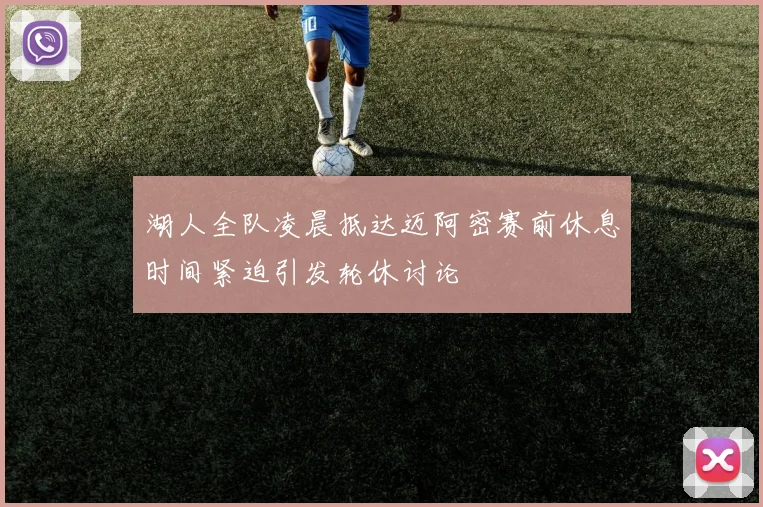 湖人全队凌晨抵达迈阿密赛前休息时间紧迫引发轮休讨论