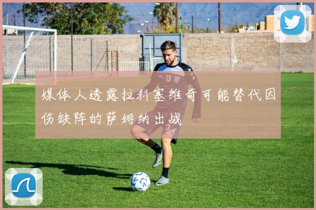 媒体人透露拉科塞维奇可能替代因伤缺阵的萨姆纳出战