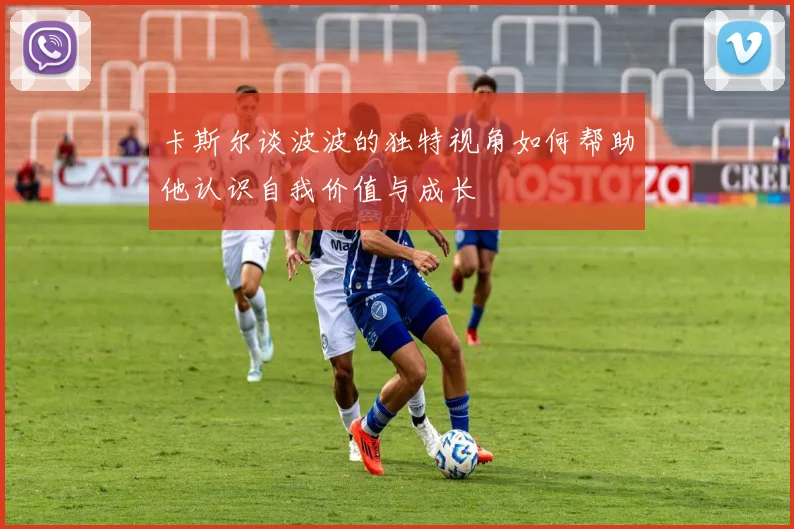 卡斯尔谈波波的独特视角如何帮助他认识自我价值与成长