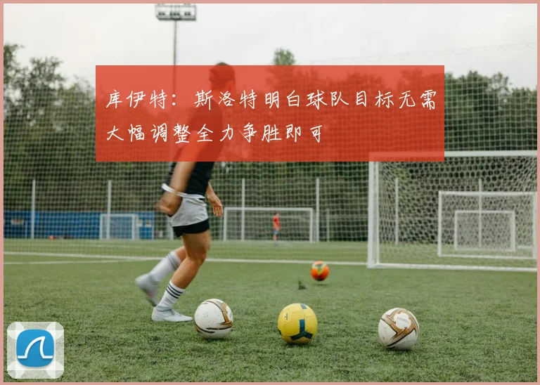库伊特：斯洛特明白球队目标无需大幅调整全力争胜即可