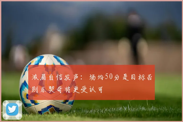 浓眉自信发声:场均50分是目标否则东契奇将更受认可