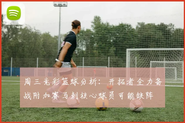 周三竞彩篮球分析：开拓者全力备战附加赛马刺核心球员可能缺阵