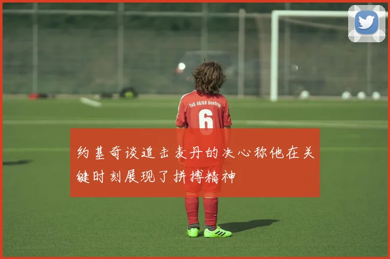 约基奇谈追击麦丹的决心称他在关键时刻展现了拼搏精神
